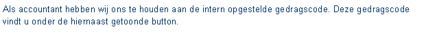 Tekstvak: Als accountant hebben wij ons te houden aan de intern opgestelde gedragscode. Deze gedragscode vindt u onder de hiernaast getoonde button.