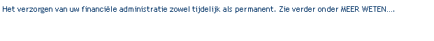 Tekstvak: Het verzorgen van uw financi�le administratie zowel tijdelijk als permanent. Zie verder onder MEER WETEN�.